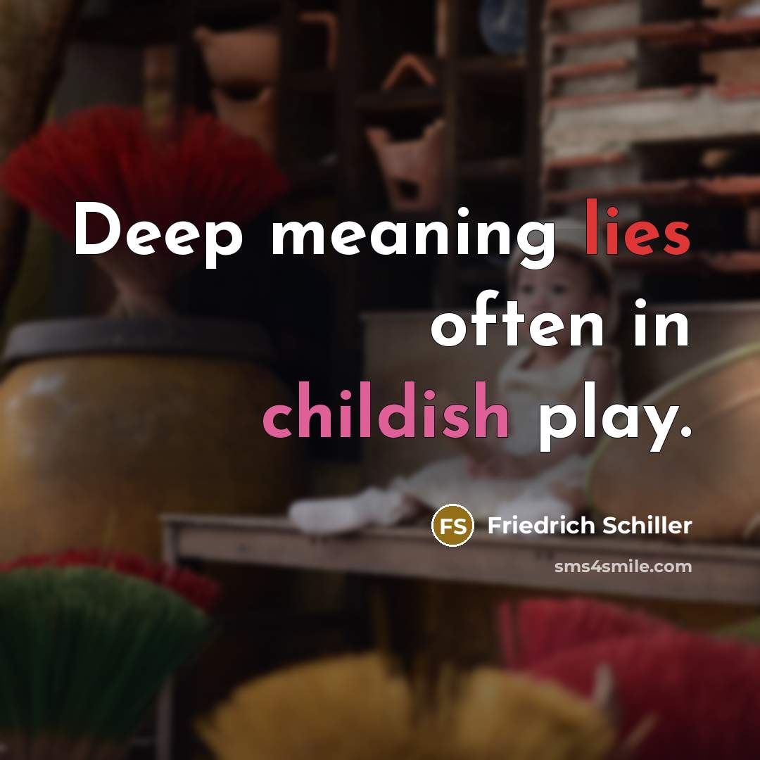 “Deep meaning lies often in childish play.” quote by Friedrich Schiller