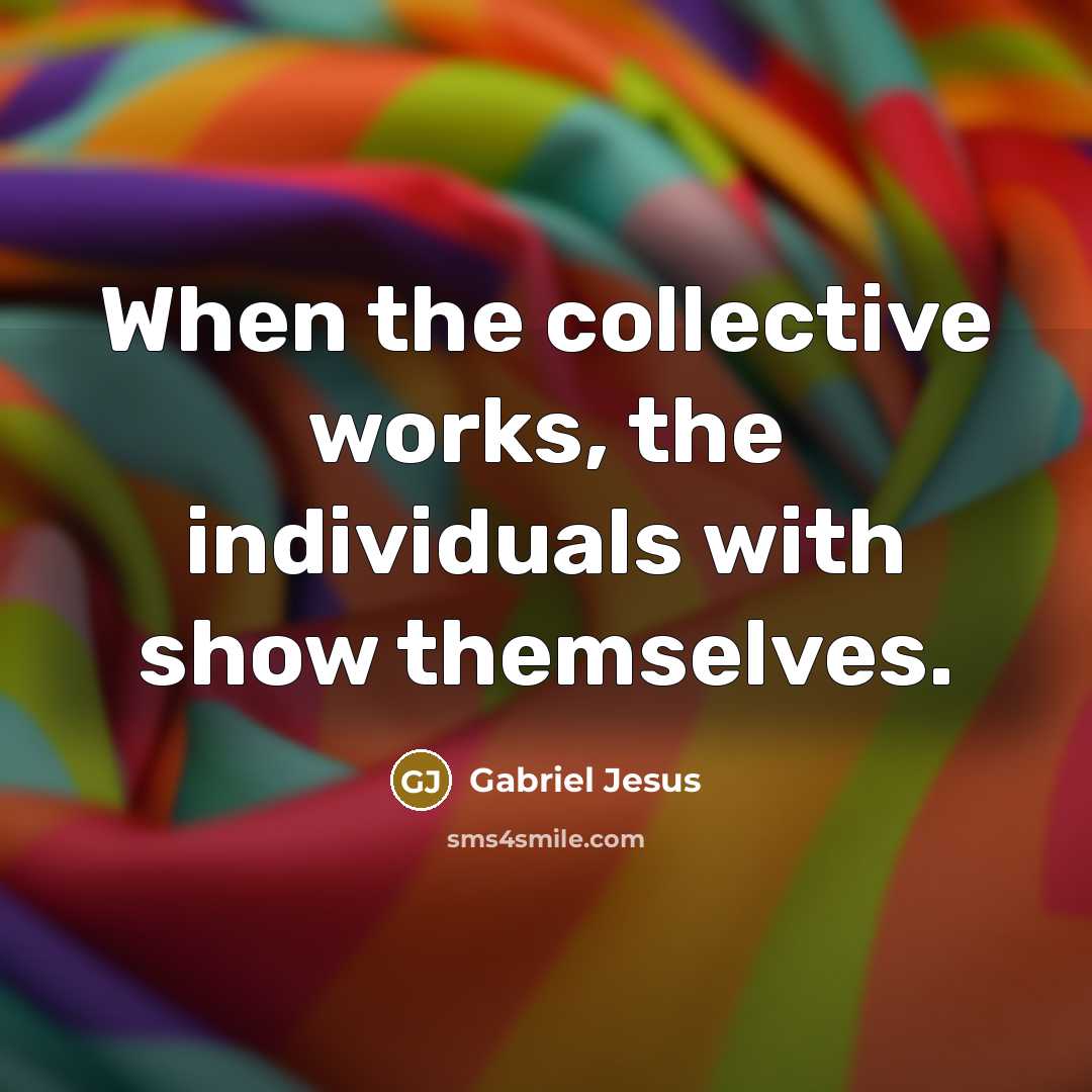 “When the collective works, the individuals with show themselves.…” quote by Gabriel Jesus