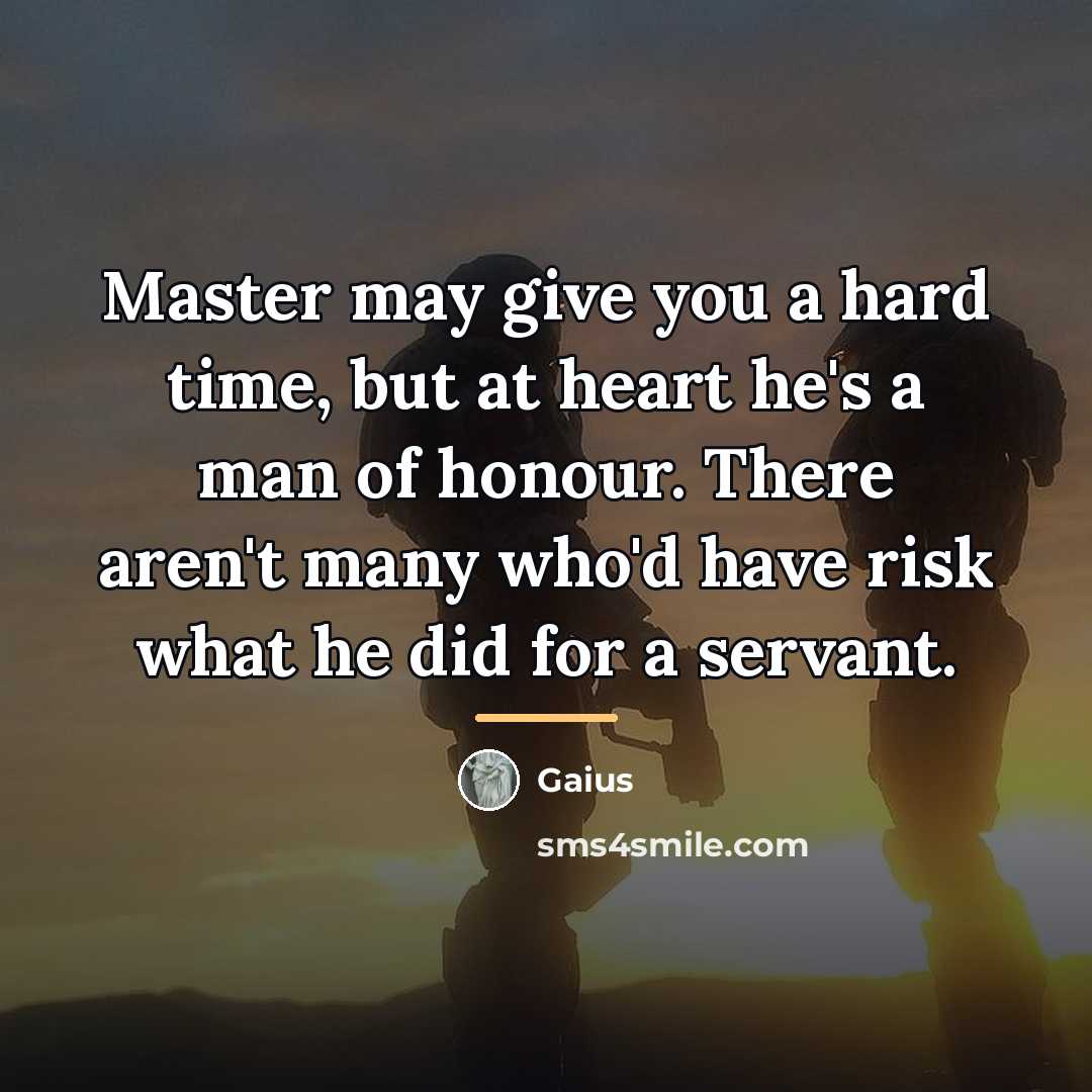 “Master may give you a hard time, but at heart…” quote by Gaius