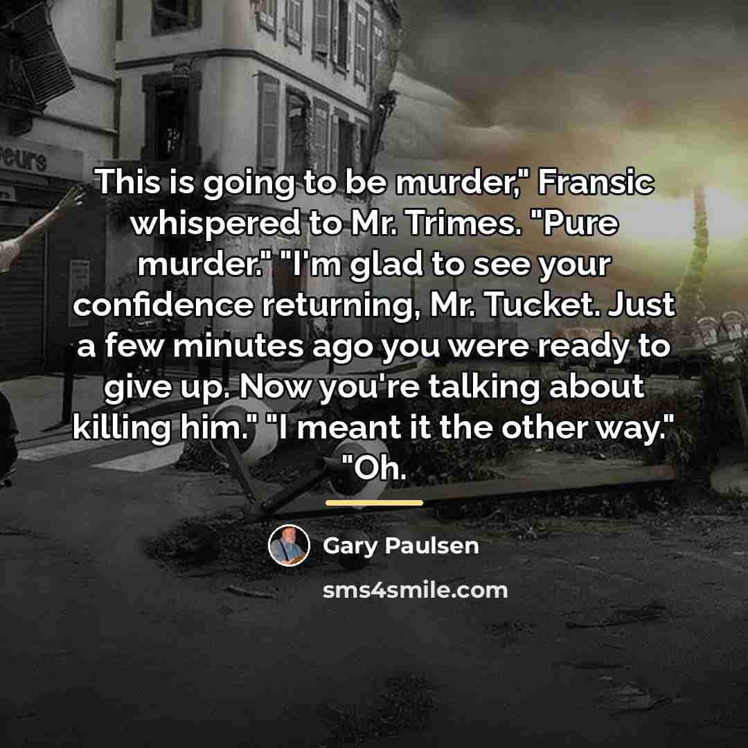 “This is going to be murder," Fransic whispered to Mr.…” quote by Gary Paulsen