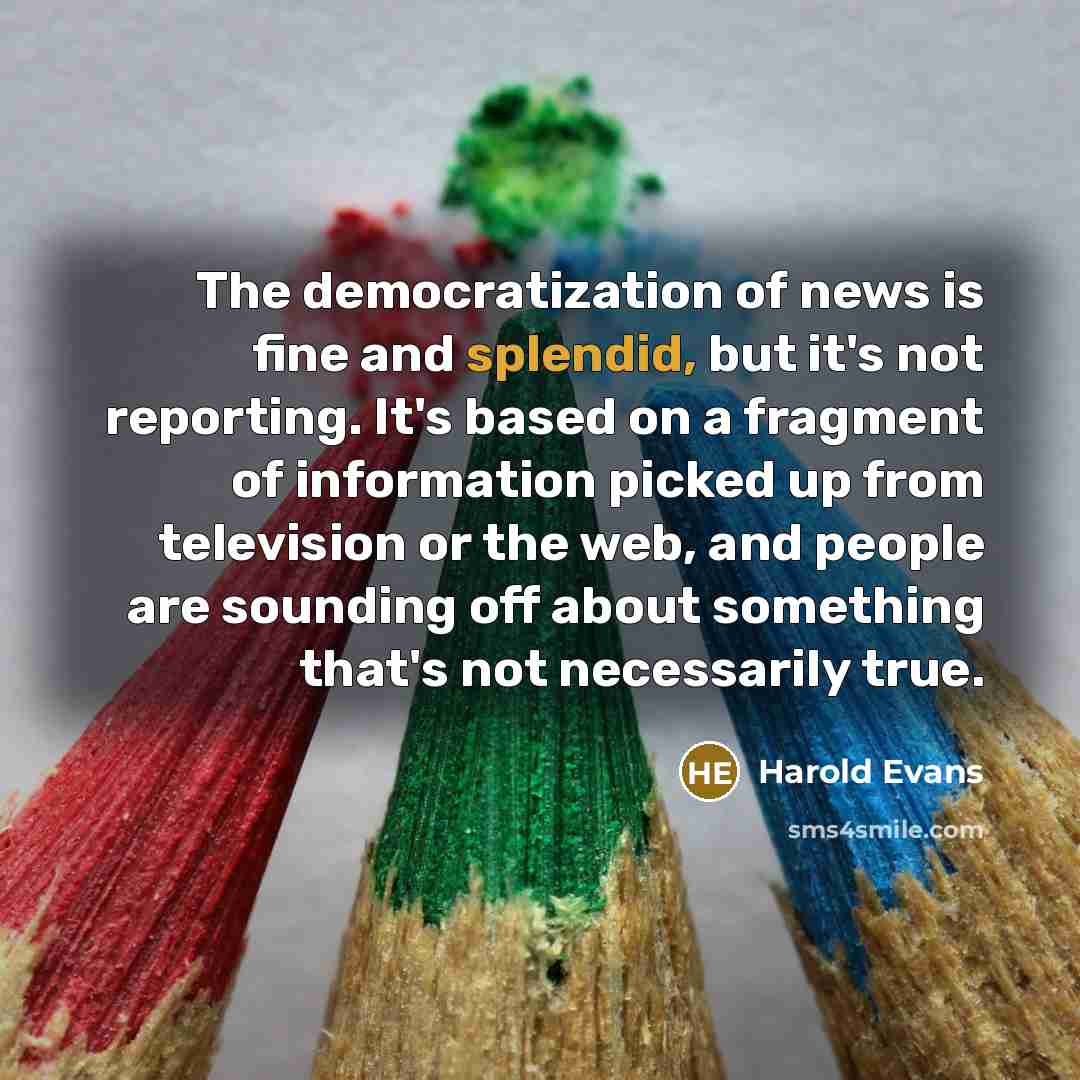 “The democratization of news is fine and splendid, but it's…” quote by Harold Evans