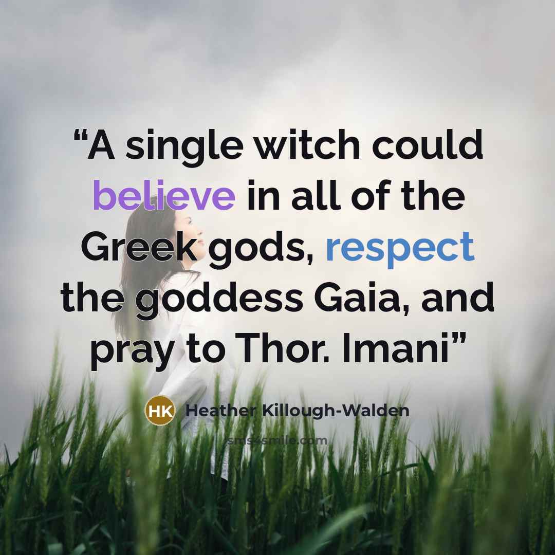 “A single witch could believe in all of the Greek gods, respect the goddess Gaia, and pray to Thor. Imani” quote by Heather Killough-Walden