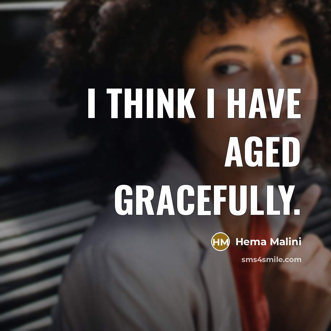“I think I have aged gracefully.…” quote by Hema Malini