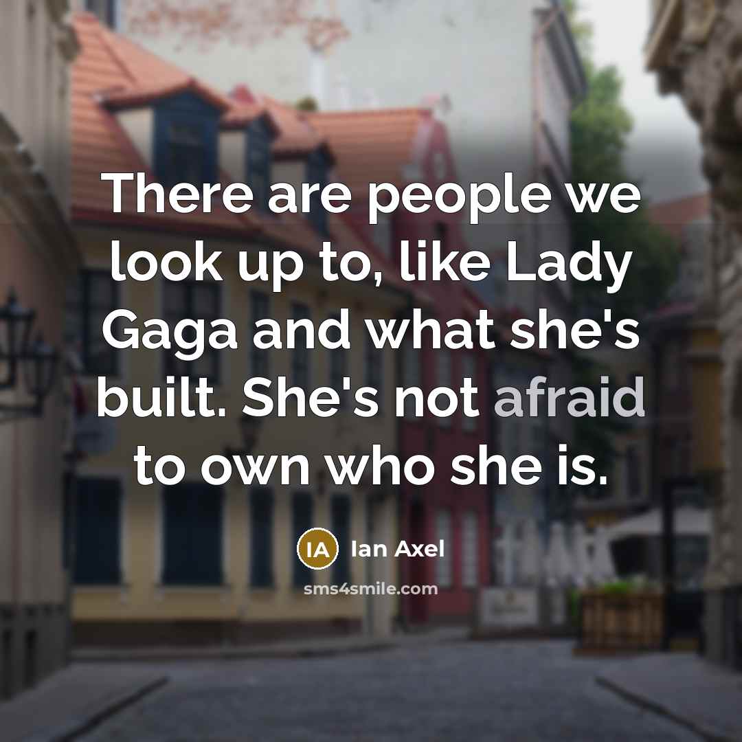 “There are people we look up to, like Lady Gaga…” quote by Ian Axel