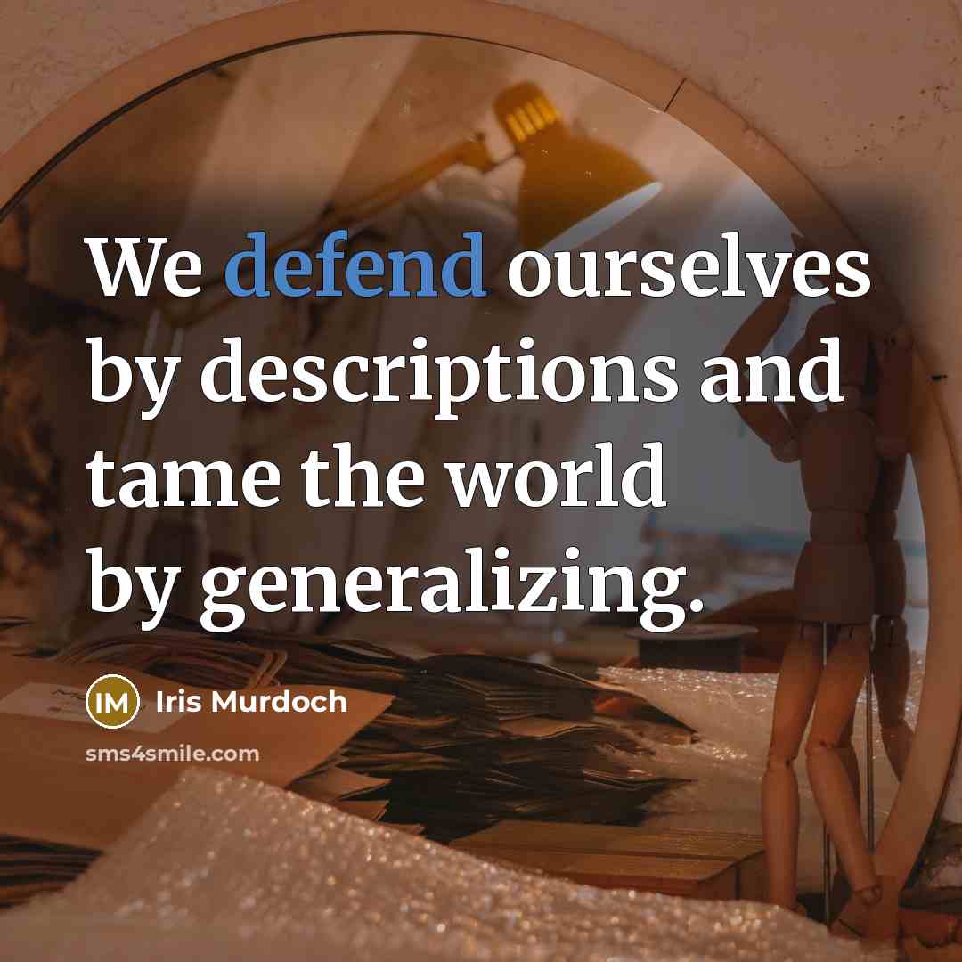 “We defend ourselves by descriptions and tame the world by generalizing.” quote by Iris Murdoch
