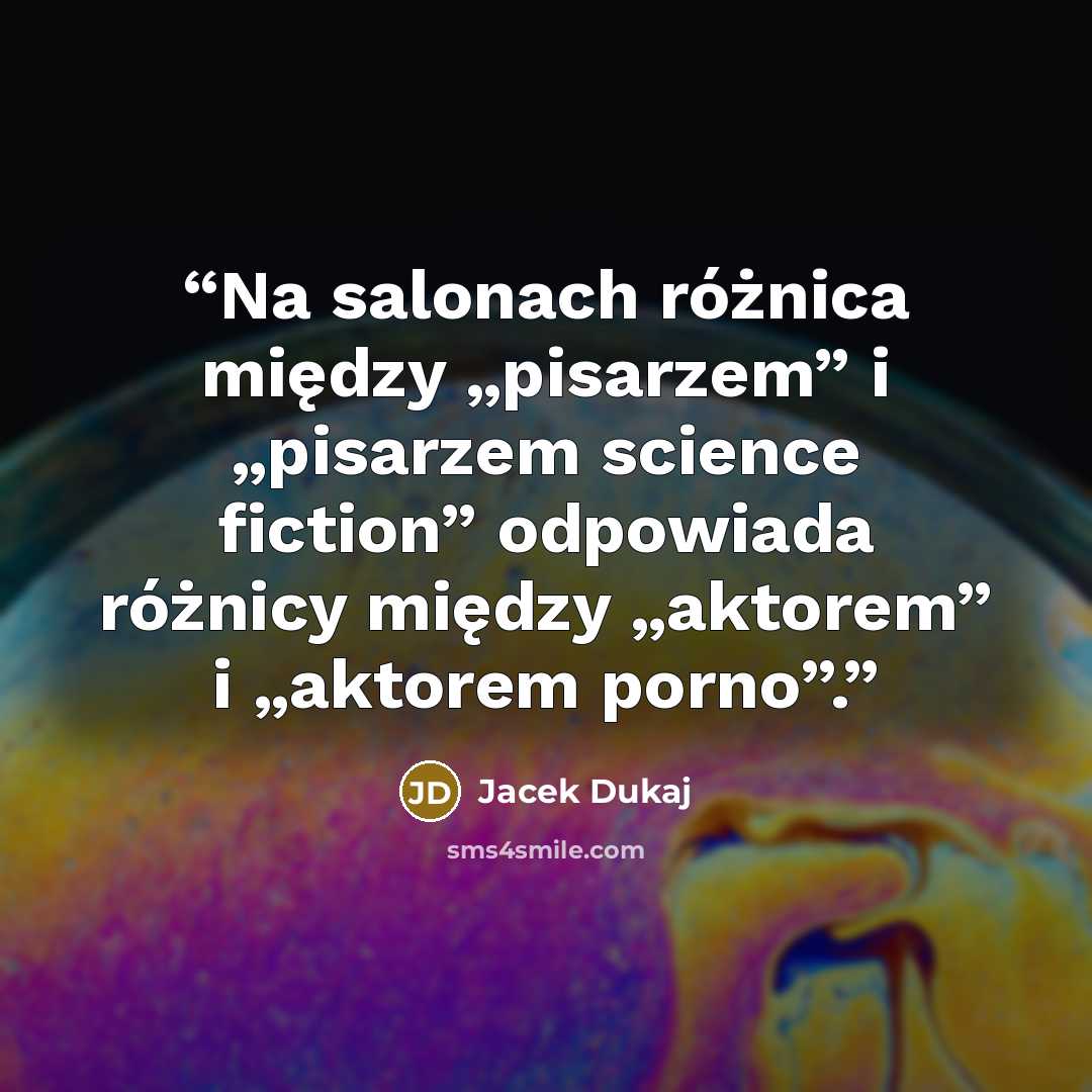 “Na salonach różnica między „pisarzem” i „pisarzem science fiction” odpowiada różnicy między „aktorem” i „aktorem porno”.” quote by Jacek Dukaj