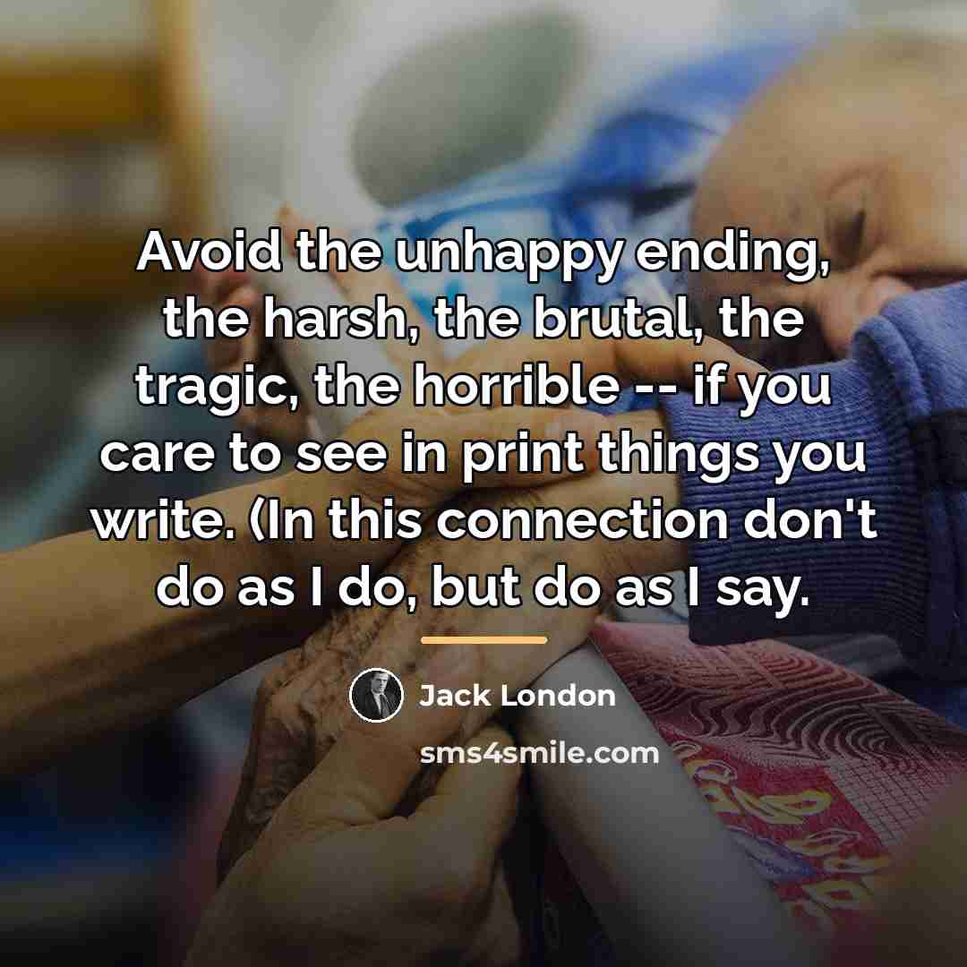 “Avoid the unhappy ending, the harsh, the brutal, the tragic,…” quote by Jack London