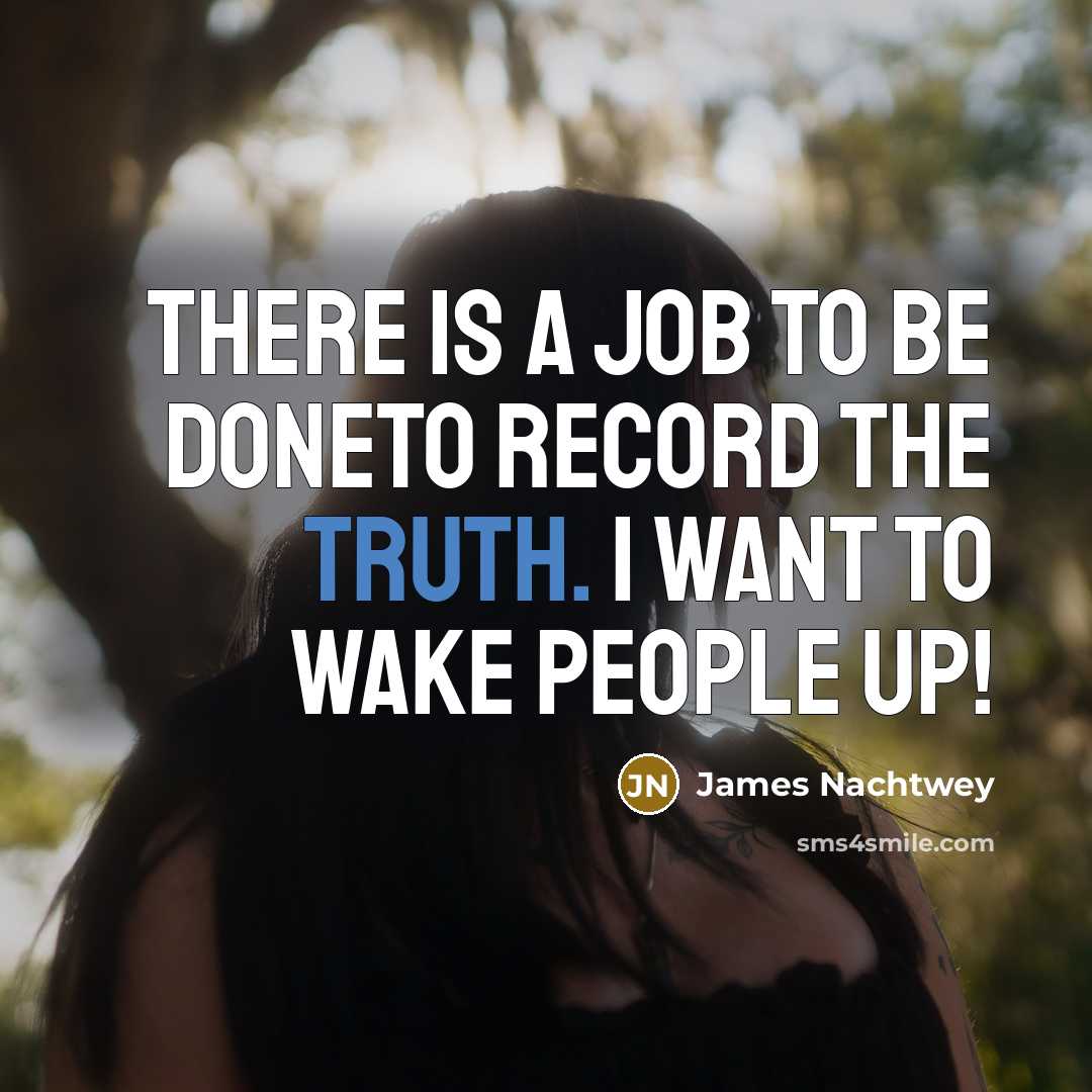 “There is a job to be doneto record the truth.…” quote by James Nachtwey