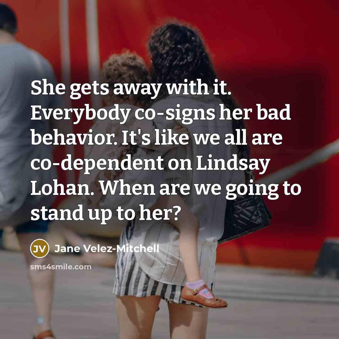 “She gets away with it. Everybody co-signs her bad behavior.…” quote by Jane Velez-Mitchell