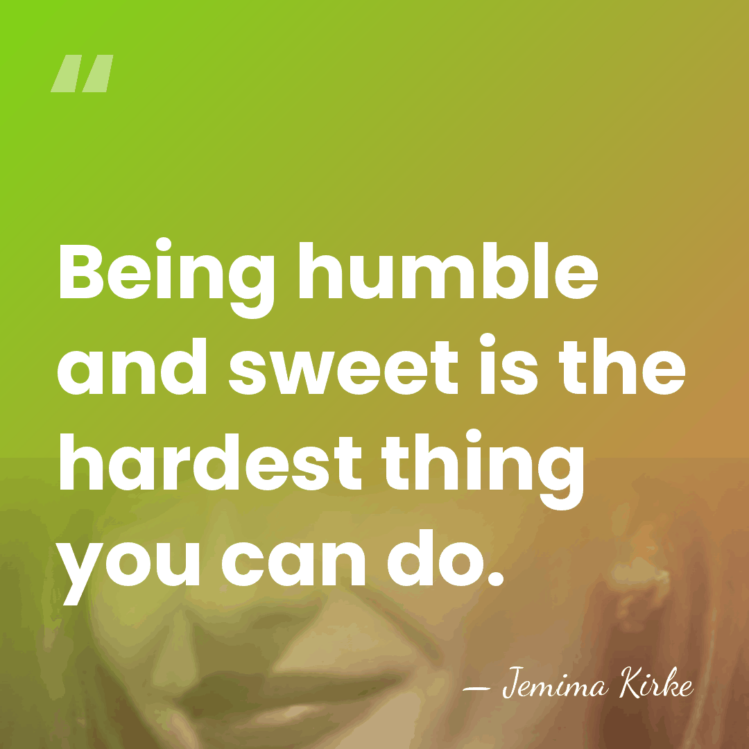 Being humble and sweet is the hardest thing you can do. - Jemima Kirke