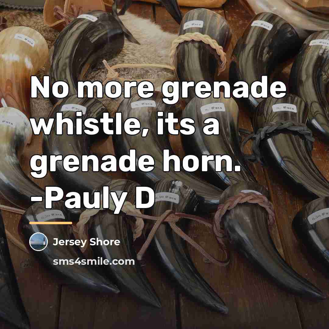 “No more grenade whistle, its a grenade horn. -Pauly D…” quote by Jersey Shore