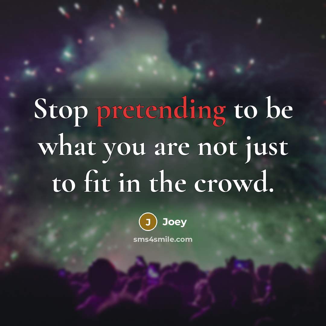 “Stop pretending to be what you are not just to fit in the crowd.” quote by Joey