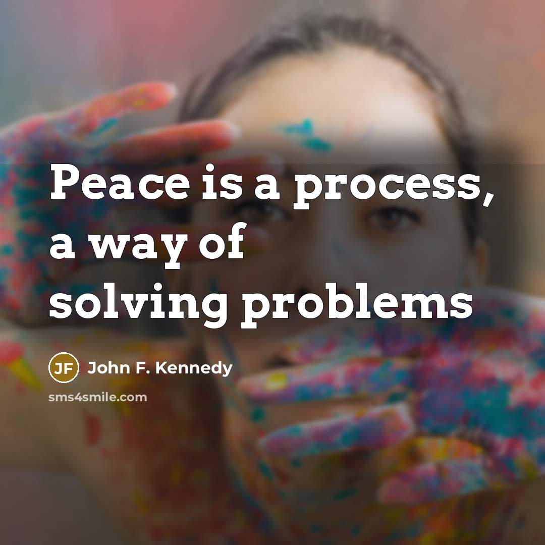 “Peace is a process, a way of solving problems…” quote by John F. Kennedy