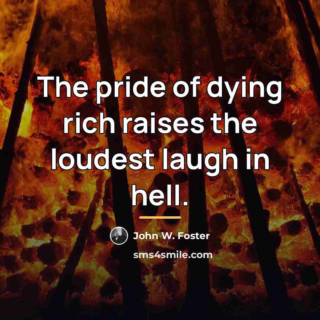 “The pride of dying rich raises the loudest laugh in…” quote by John W. Foster