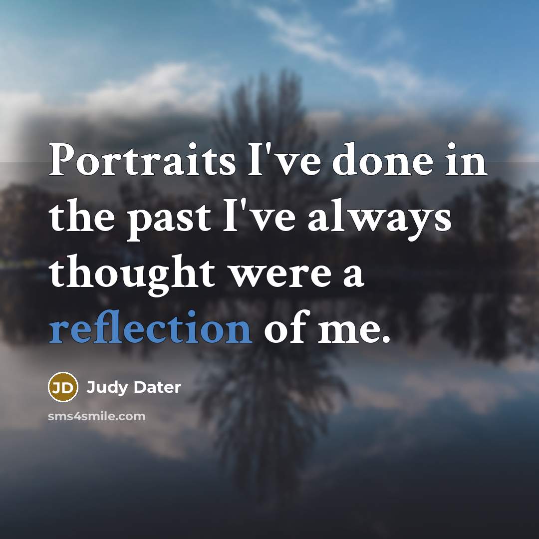 “Portraits I've done in the past I've always thought were a reflection of me.” quote by Judy Dater