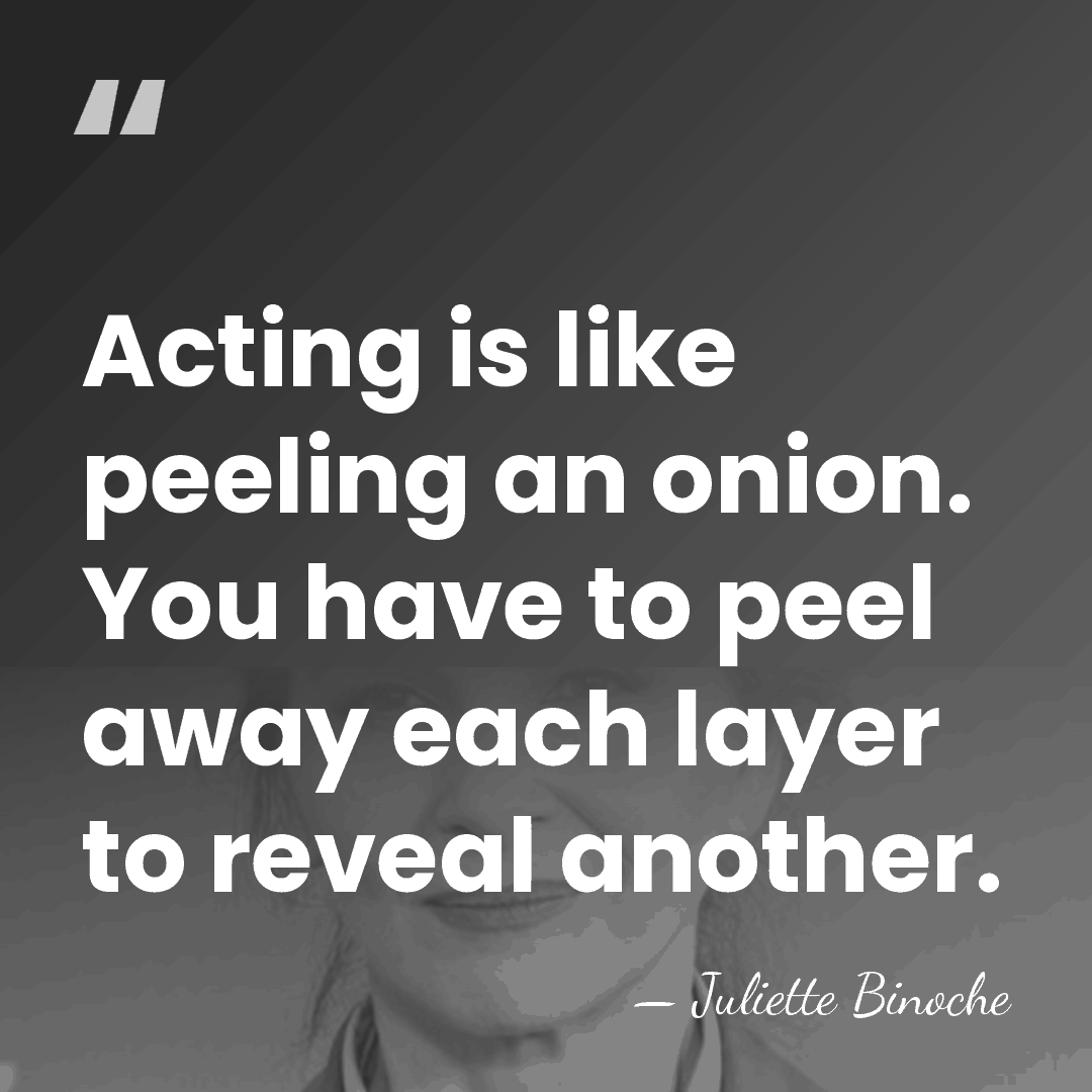 Acting is like peeling an onion. You have to peel away each&hellip; - Juliette Binoche