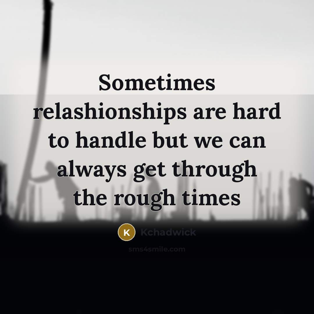 “Sometimes relashionships are hard to handle but we can always get through the rough times” quote by Kchadwick