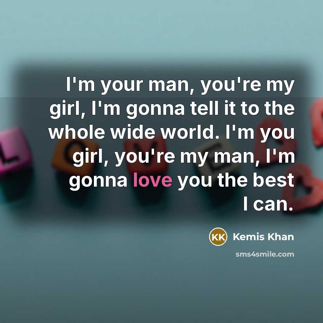 “I'm your man, you're my girl, I'm gonna tell it…” quote by Kemis Khan