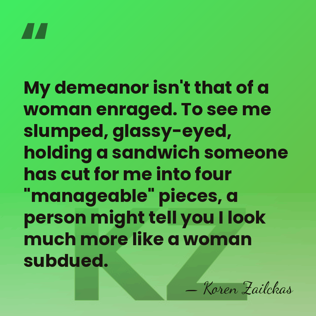 My demeanor isn't that of a woman enraged. To see me slumped,&hellip; - Koren Zailckas