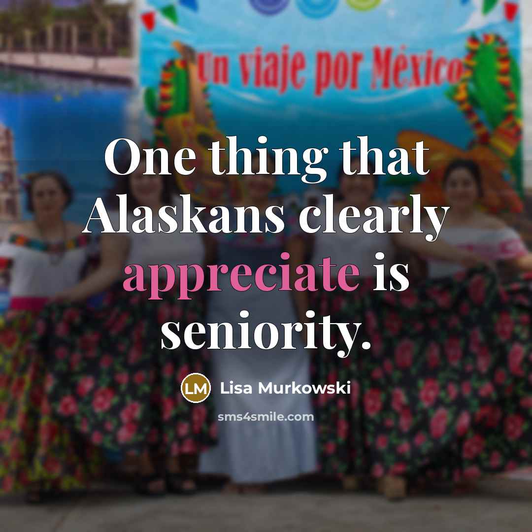 “One thing that Alaskans clearly appreciate is seniority.…” quote by Lisa Murkowski