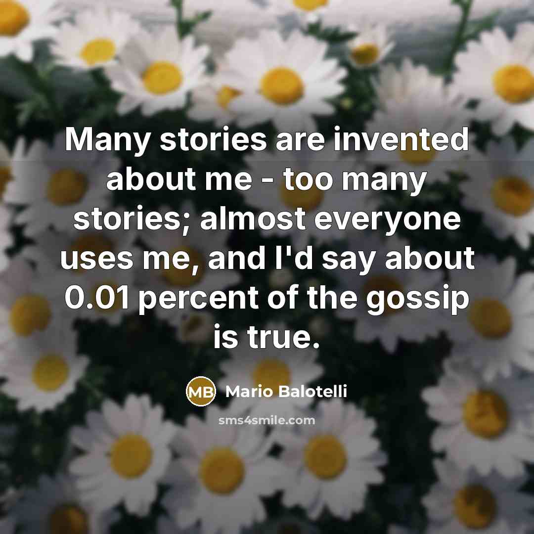 “Many stories are invented about me - too many stories;…” quote by Mario Balotelli