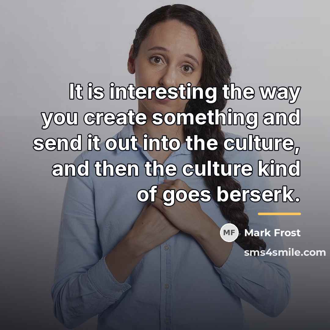 “It is interesting the way you create something and send…” quote by Mark Frost