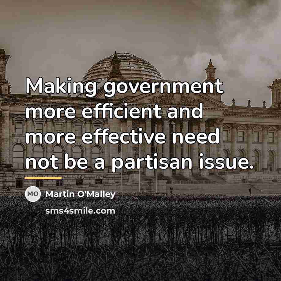 “Making government more efficient and more effective need not be…” quote by Martin O'Malley