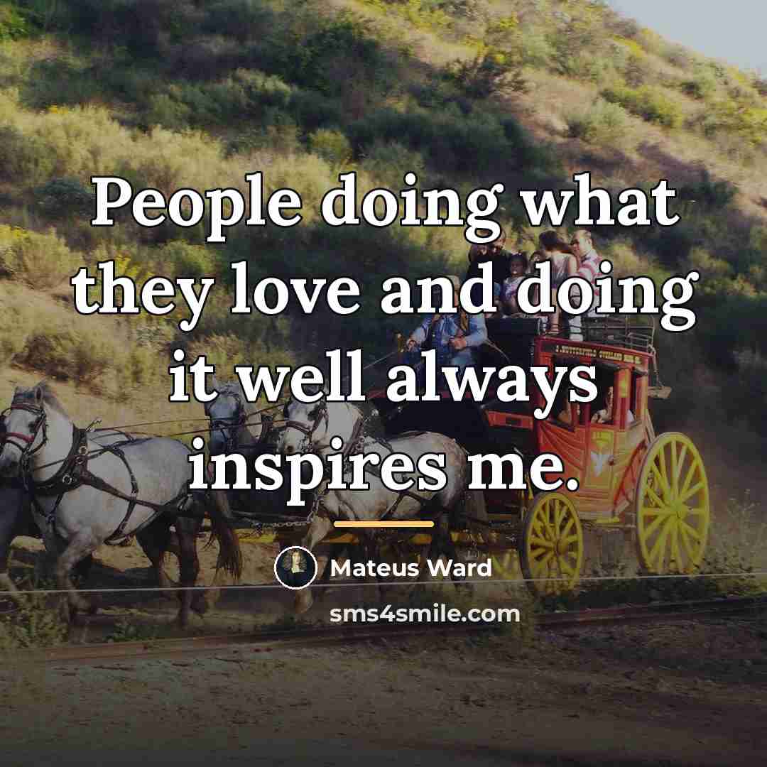 “People doing what they love and doing it well always…” quote by Mateus Ward