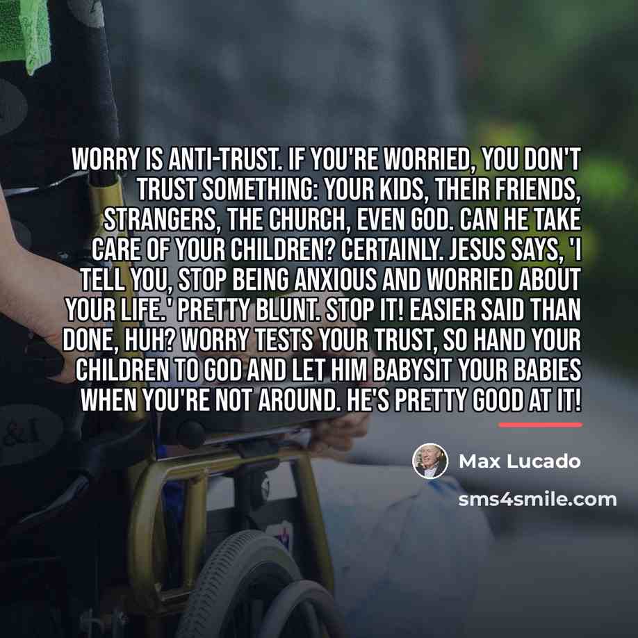 “Worry is anti-trust. If you're worried, you don't trust something:…” quote by Max Lucado
