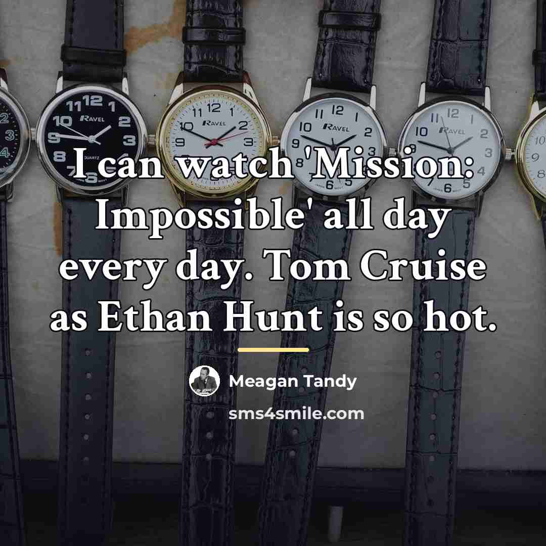 “I can watch 'Mission: Impossible' all day every day. Tom…” quote by Meagan Tandy