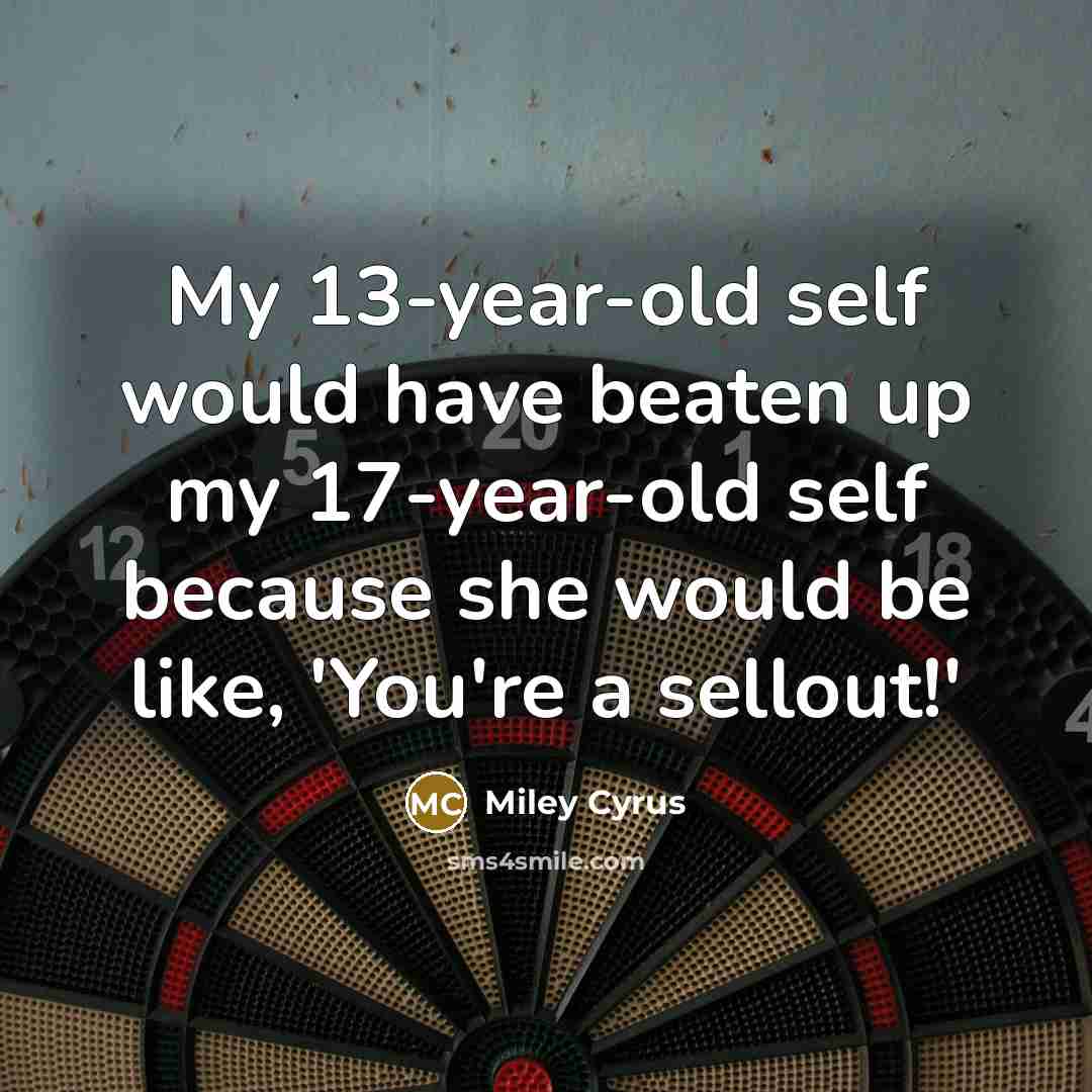 “My 13-year-old self would have beaten up my 17-year-old self…” quote by Miley Cyrus