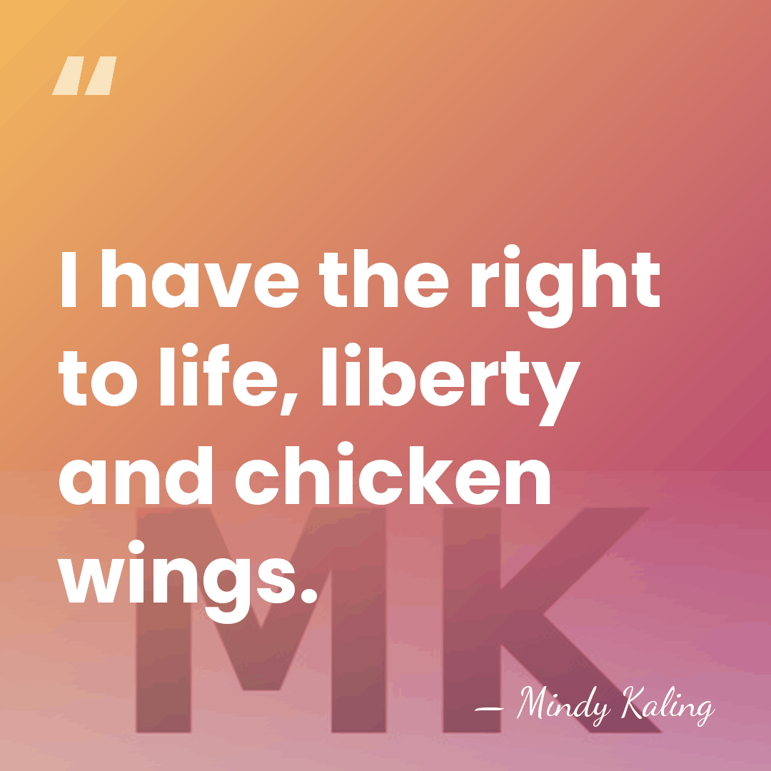 I have the right to life, liberty and chicken wings. - Mindy Kaling