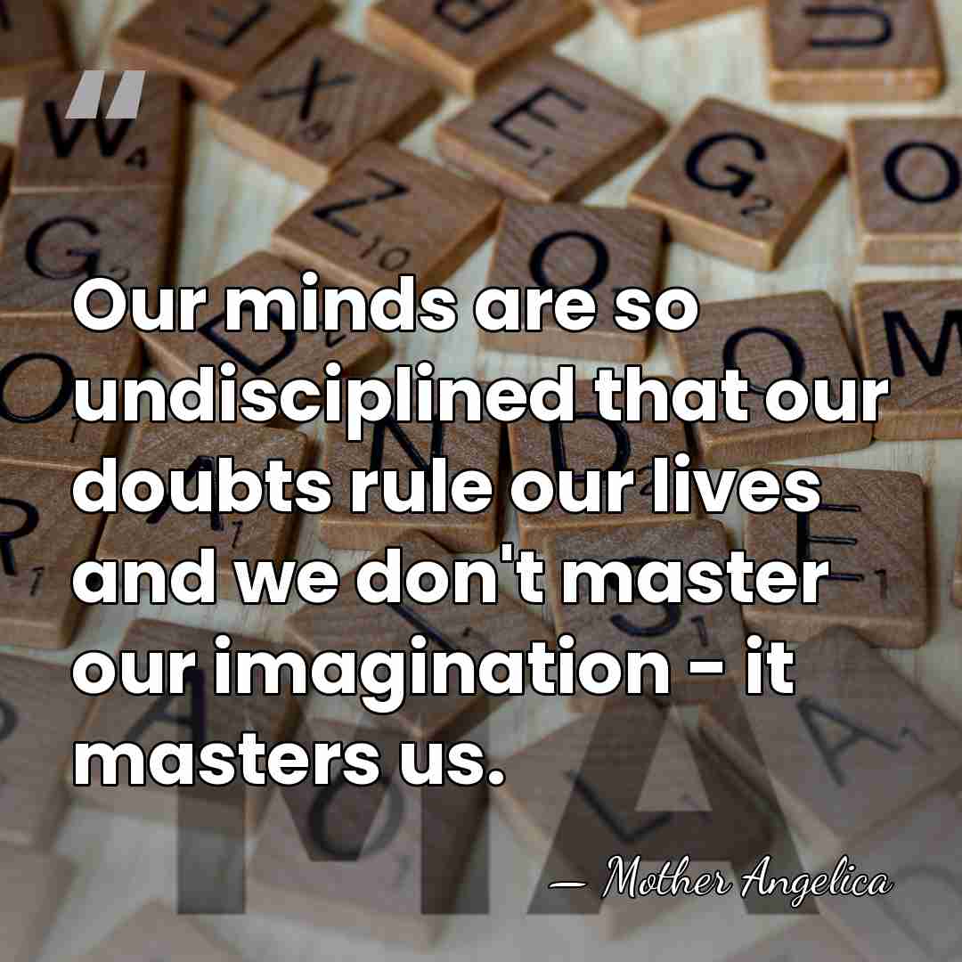 Our minds are so undisciplined that our doubts rule our lives and&hellip; - Mother Angelica