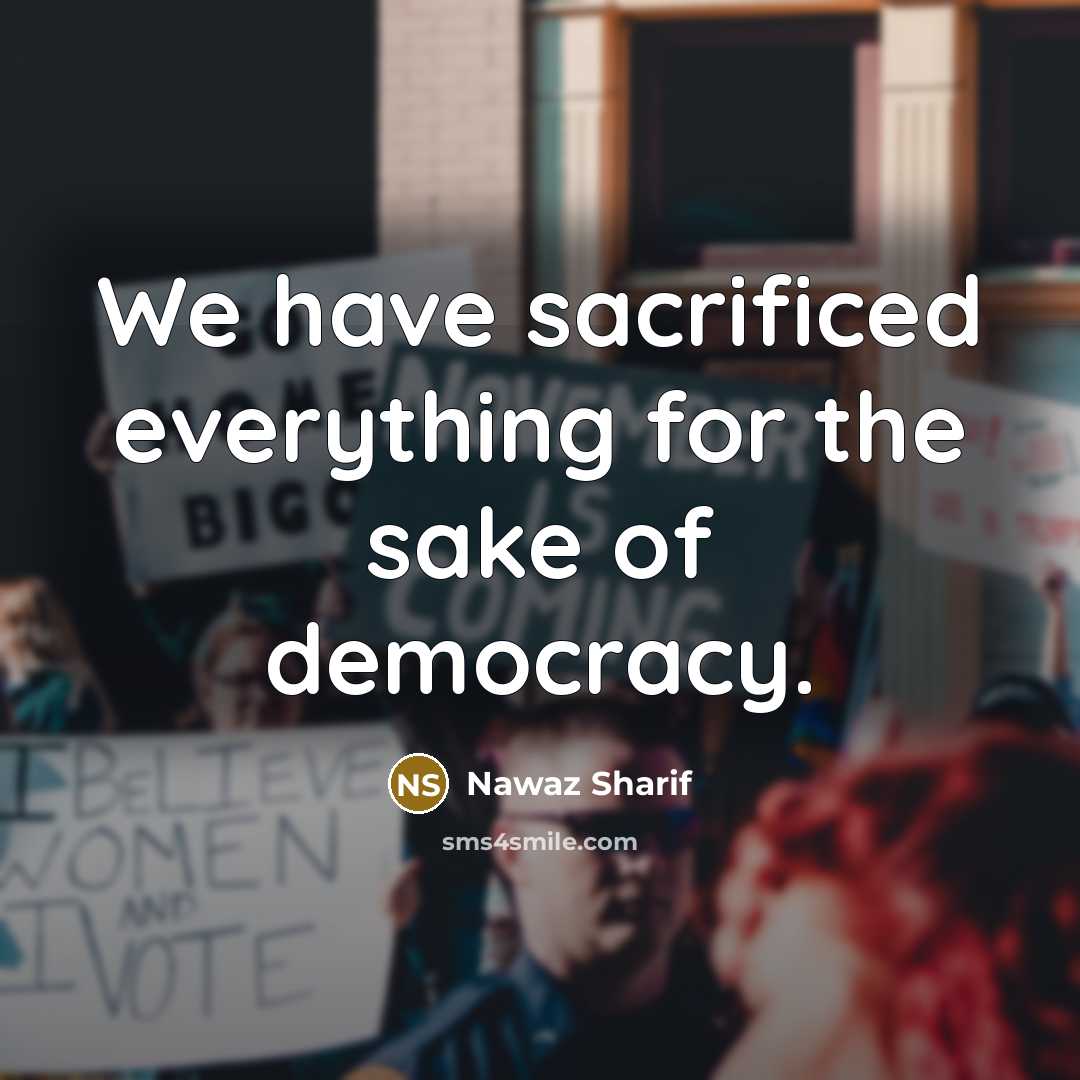“We have sacrificed everything for the sake of democracy.…” quote by Nawaz Sharif