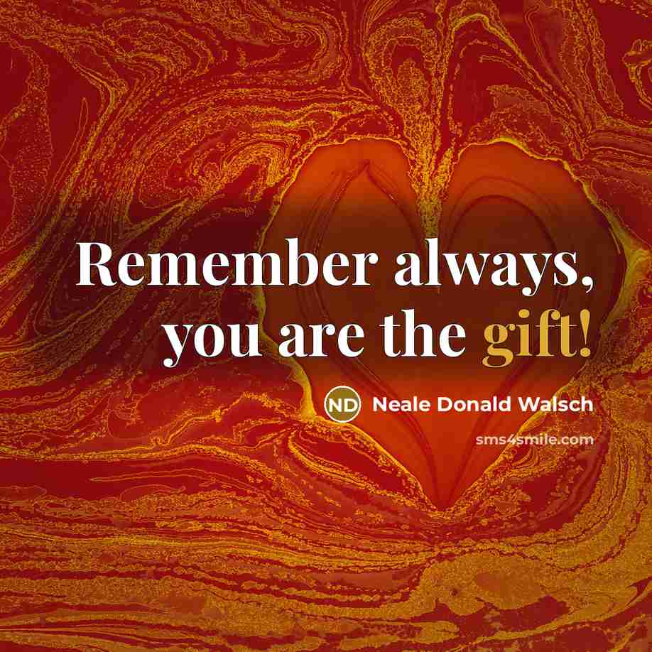 “Remember always, you are the gift!…” quote by Neale Donald Walsch