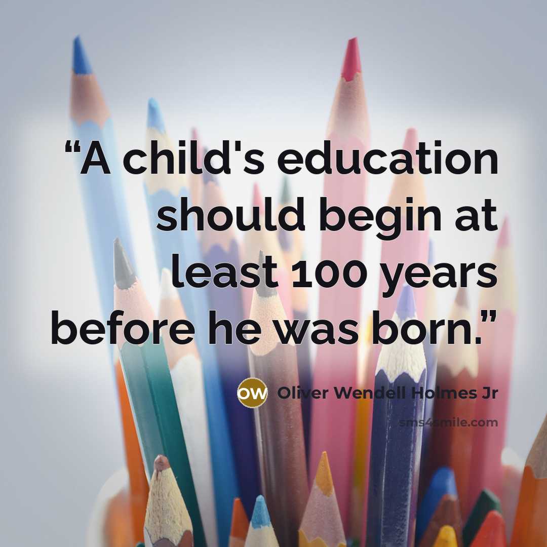 “A child's education should begin at least 100 years before he was born.” quote by Oliver Wendell Holmes Jr