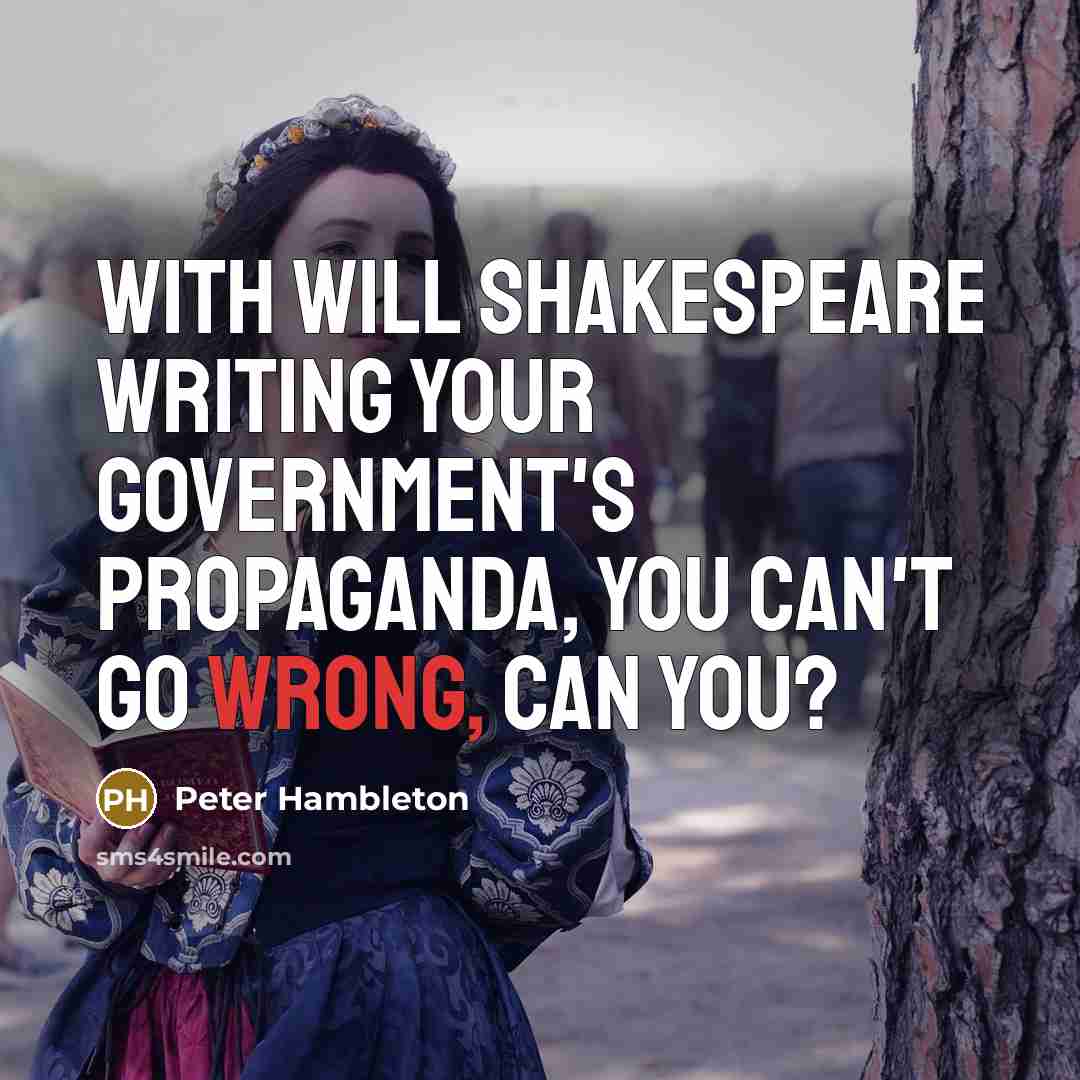 “With Will Shakespeare writing your government's propaganda, you can't go…” quote by Peter Hambleton
