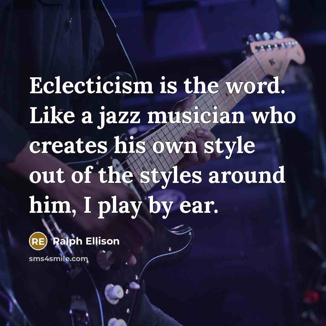 “Eclecticism is the word. Like a jazz musician who creates…” quote by Ralph Ellison