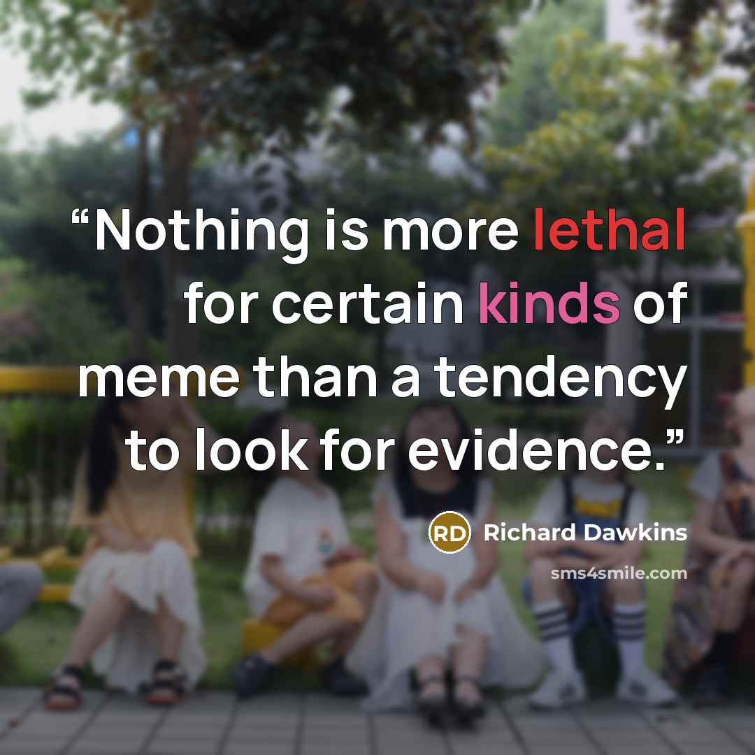 “Nothing is more lethal for certain kinds of meme than a tendency to look for evidence.” quote by Richard Dawkins