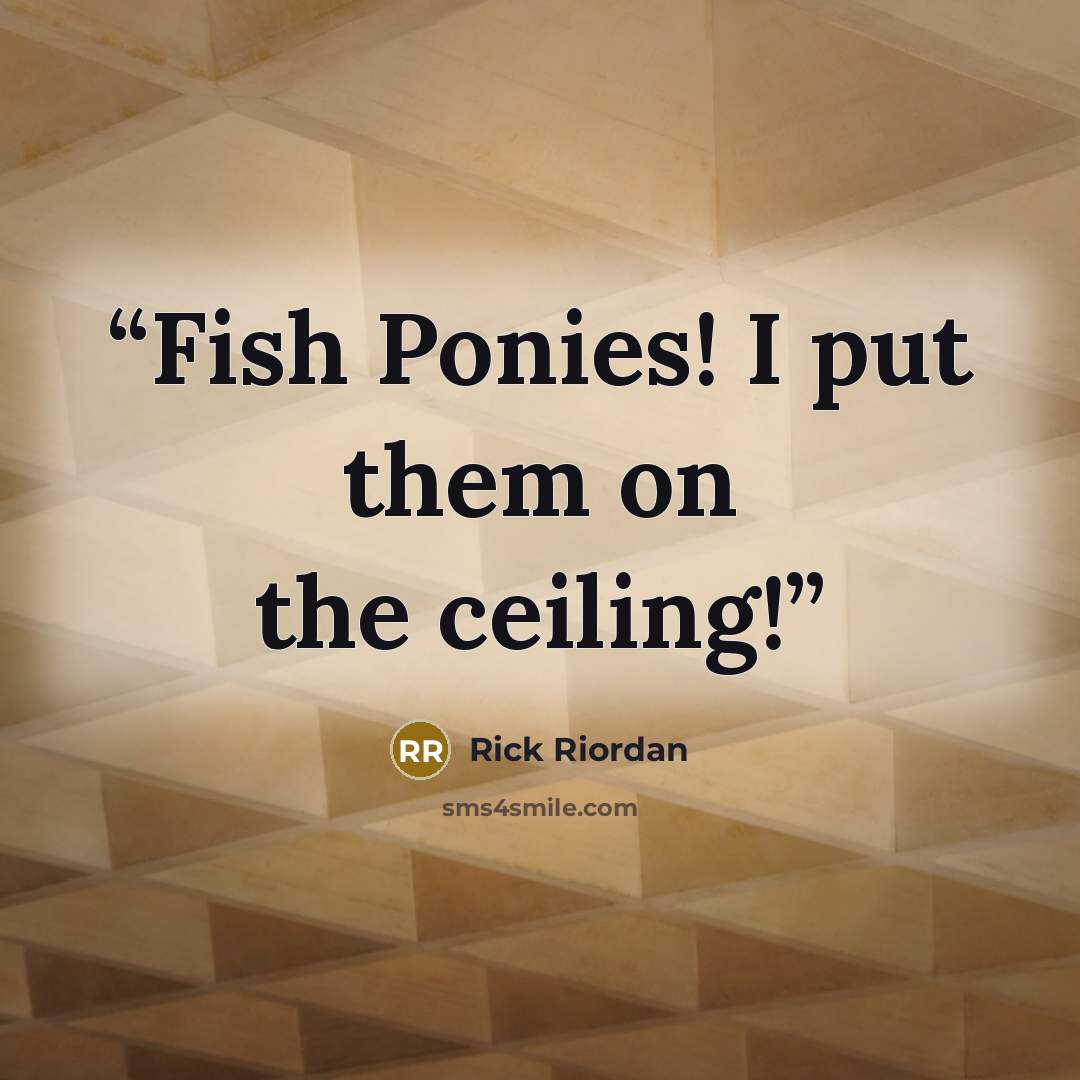 “Fish Ponies! I put them on the ceiling!” quote by Rick Riordan