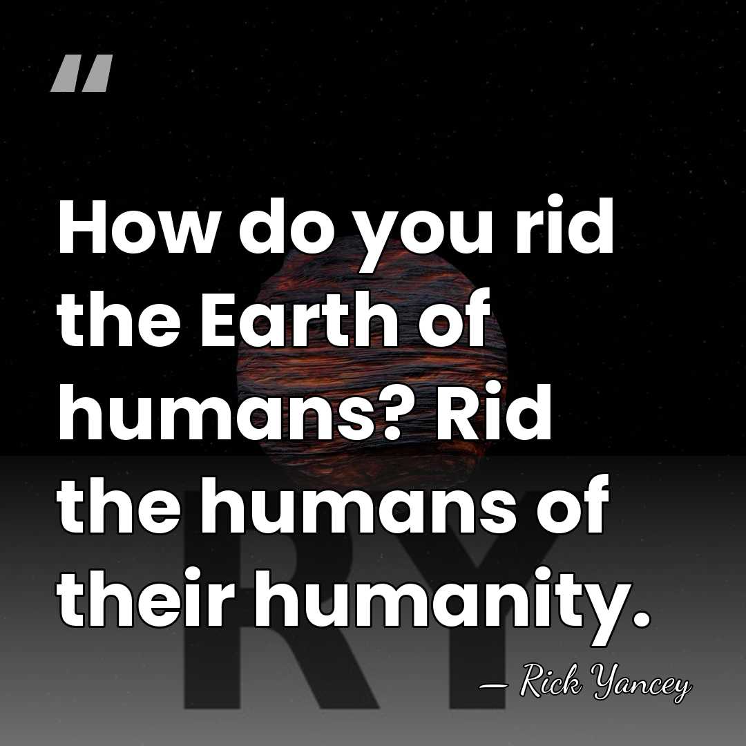 How do you rid the Earth of humans? Rid the humans of&hellip; - Rick Yancey