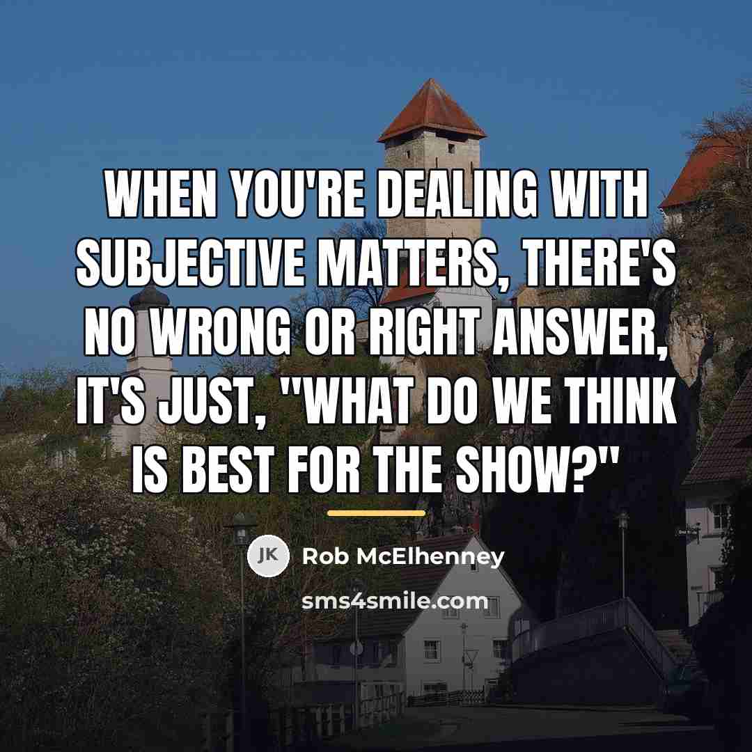 “When you're dealing with subjective matters, there's no wrong or…” quote by Rob McElhenney