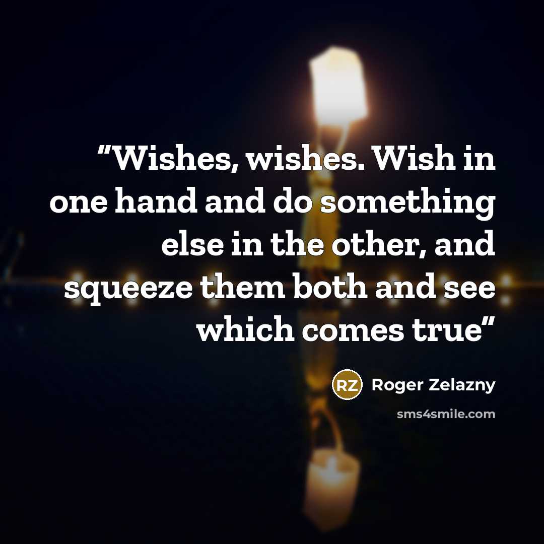 “Wishes, wishes. Wish in one hand and do something else in the other, and squeeze them both and see which comes true” quote by Roger Zelazny