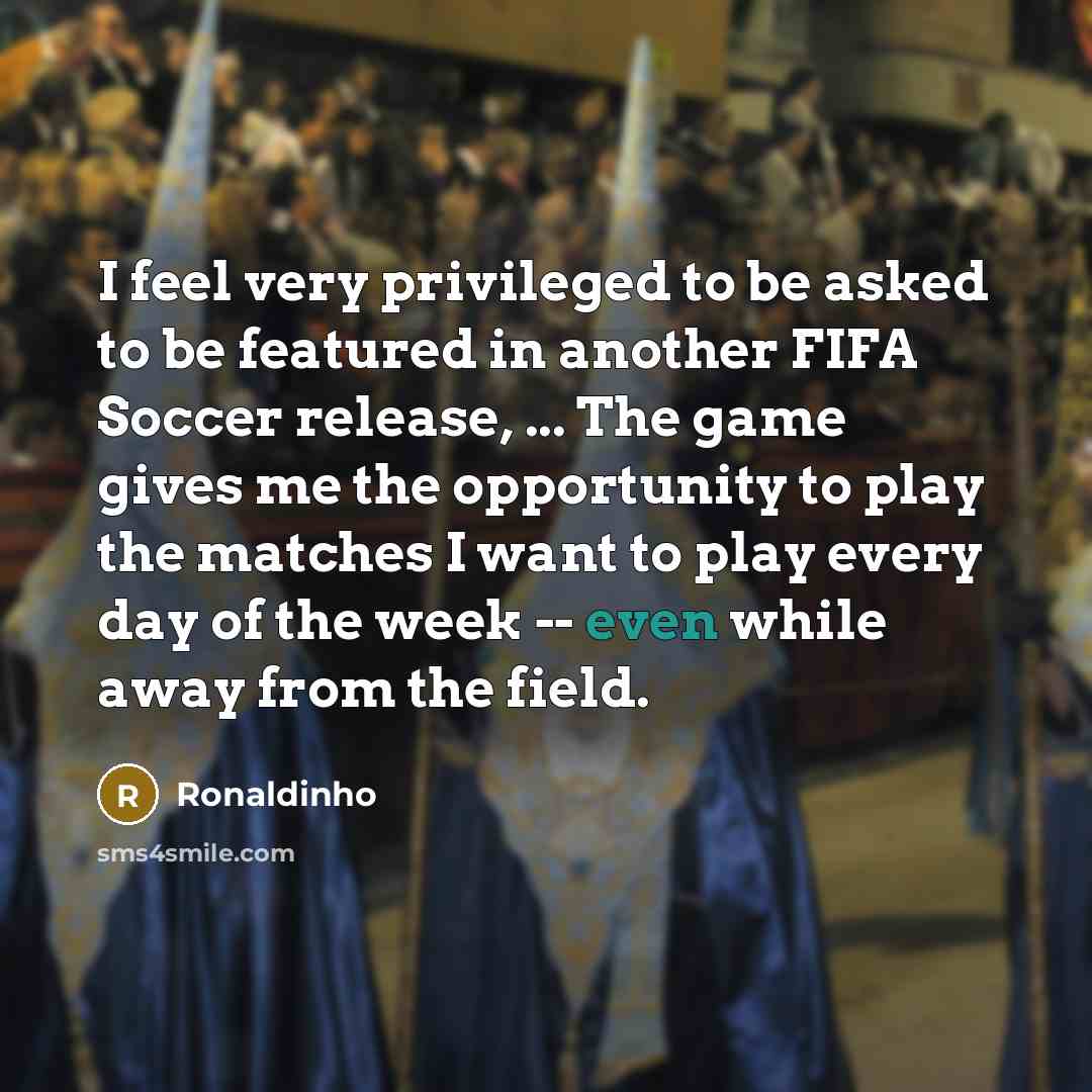 “I feel very privileged to be asked to be featured…” quote by Ronaldinho