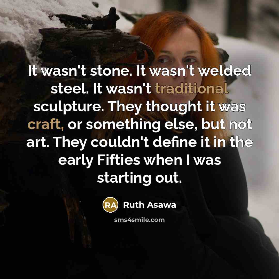 “It wasn't stone. It wasn't welded steel. It wasn't traditional…” quote by Ruth Asawa