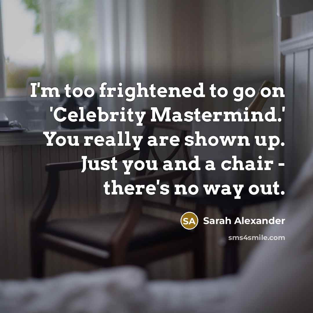 “I'm too frightened to go on 'Celebrity Mastermind.' You really…” quote by Sarah Alexander