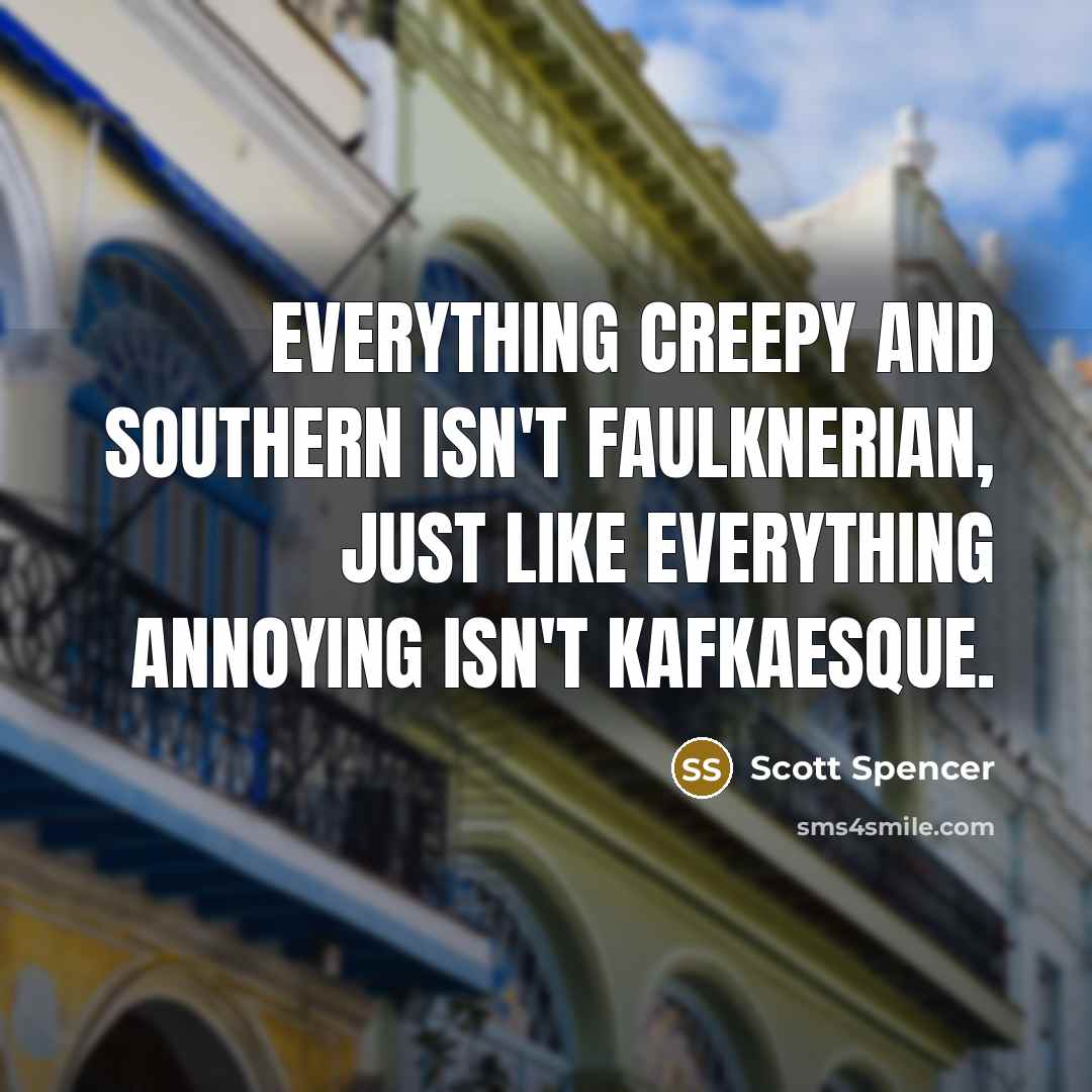 “Everything creepy and Southern isn't Faulknerian, just like everything annoying…” quote by Scott Spencer