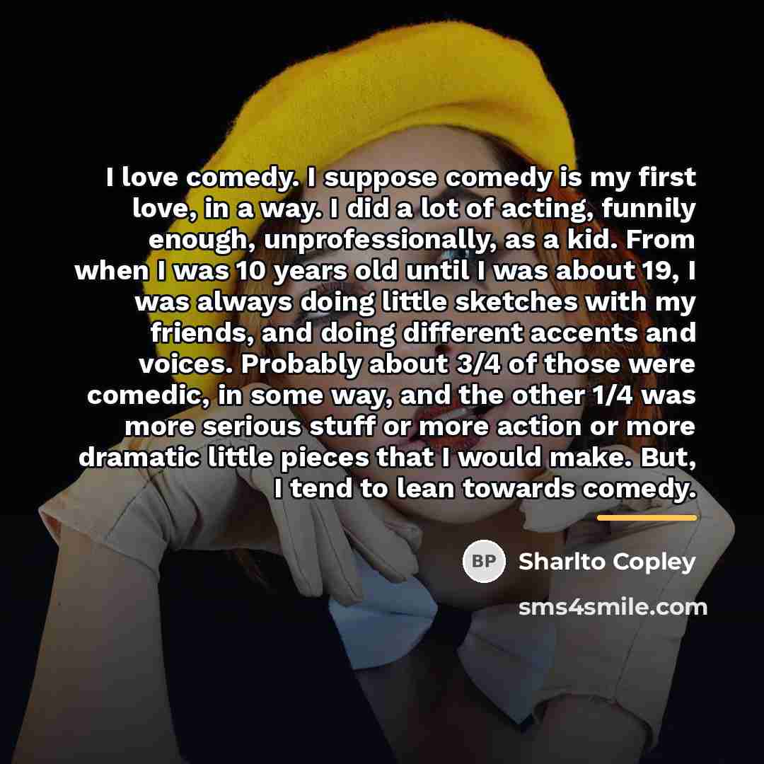 “I love comedy. I suppose comedy is my first love,…” quote by Sharlto Copley