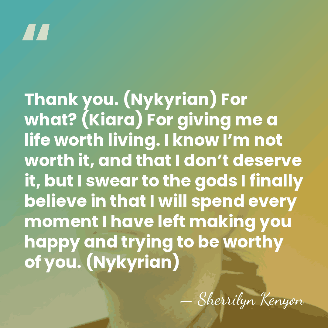 Thank you. (Nykyrian) For what? (Kiara) For giving me a life worth&hellip; - Sherrilyn Kenyon