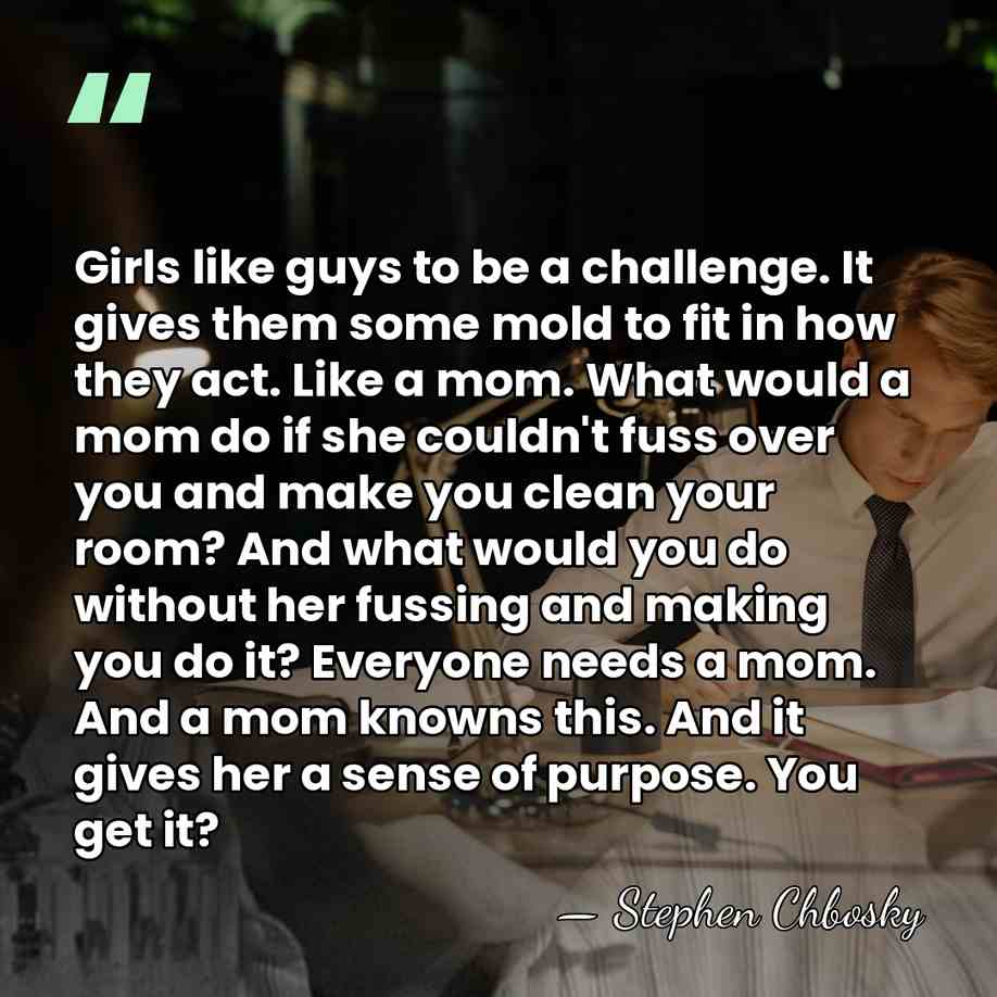 Girls like guys to be a challenge. It gives them some mold&hellip; - Stephen Chbosky